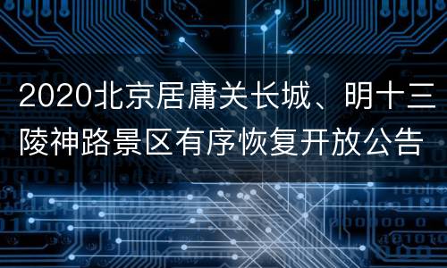 2020北京居庸关长城、明十三陵神路景区有序恢复开放公告