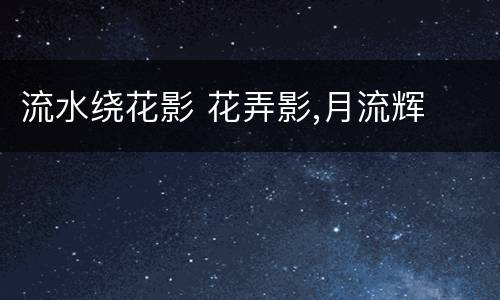 流水绕花影 花弄影,月流辉