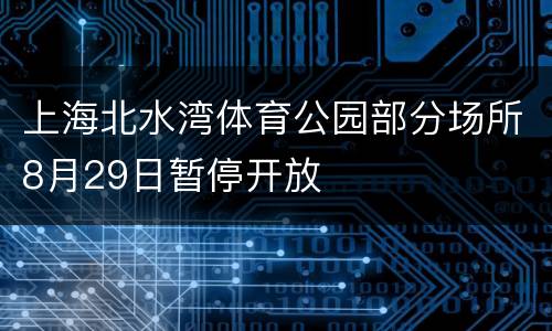 上海北水湾体育公园部分场所8月29日暂停开放