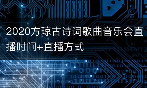 2020方琼古诗词歌曲音乐会直播时间+直播方式