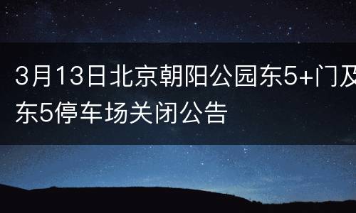 3月13日北京朝阳公园东5+门及东5停车场关闭公告