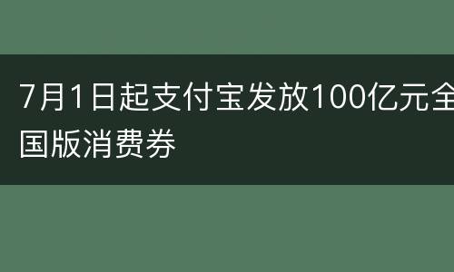 7月1日起支付宝发放100亿元全国版消费券