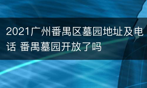 2021广州番禺区墓园地址及电话 番禺墓园开放了吗