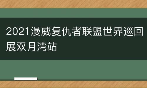 2021漫威复仇者联盟世界巡回展双月湾站