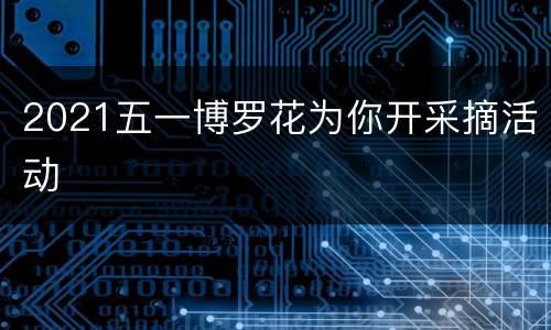 2021五一博罗花为你开采摘活动