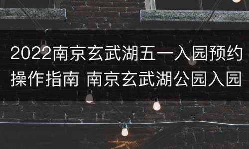 2022南京玄武湖五一入园预约操作指南 南京玄武湖公园入园须知