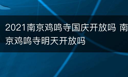 2021南京鸡鸣寺国庆开放吗 南京鸡鸣寺明天开放吗