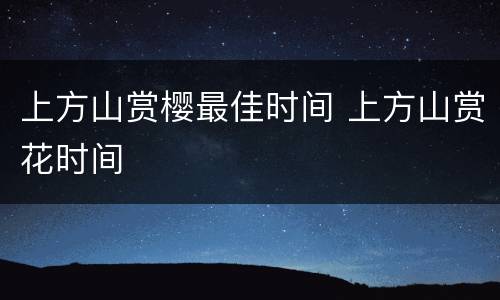 上方山赏樱最佳时间 上方山赏花时间