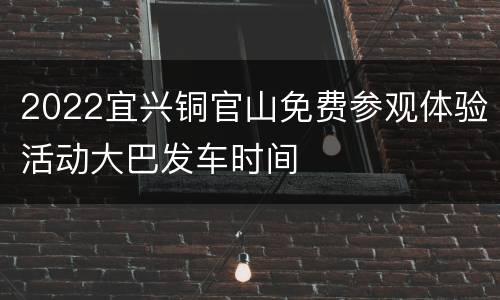 2022宜兴铜官山免费参观体验活动大巴发车时间