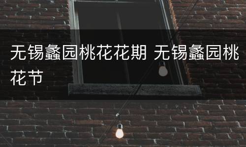 无锡蠡园桃花花期 无锡蠡园桃花节