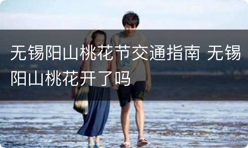 无锡阳山桃花节交通指南 无锡阳山桃花开了吗