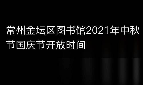 常州金坛区图书馆2021年中秋节国庆节开放时间