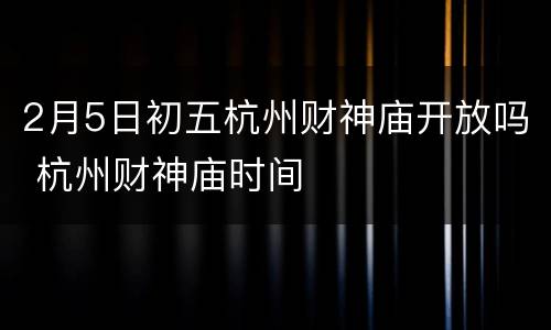 2月5日初五杭州财神庙开放吗 杭州财神庙时间