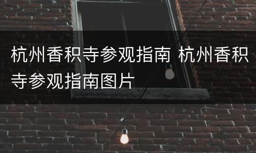 杭州香积寺参观指南 杭州香积寺参观指南图片