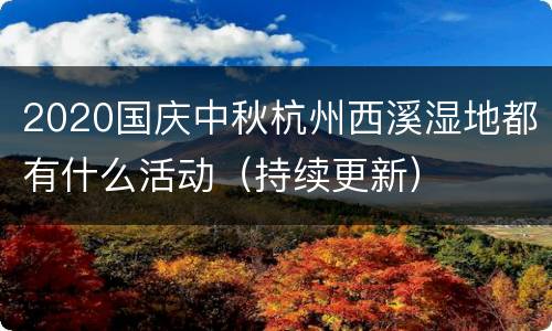 2020国庆中秋杭州西溪湿地都有什么活动（持续更新）