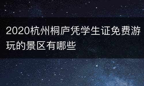 2020杭州桐庐凭学生证免费游玩的景区有哪些