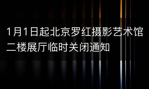 1月1日起北京罗红摄影艺术馆二楼展厅临时关闭通知