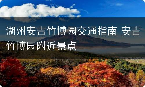 湖州安吉竹博园交通指南 安吉竹博园附近景点