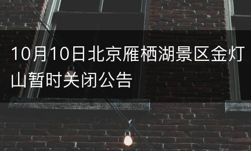 10月10日北京雁栖湖景区金灯山暂时关闭公告