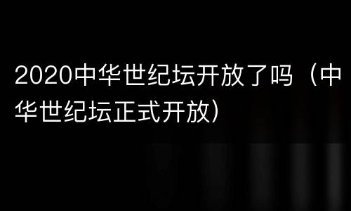 2020中华世纪坛开放了吗（中华世纪坛正式开放）