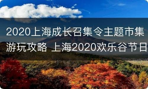 2020上海成长召集令主题市集游玩攻略 上海2020欢乐谷节日主题活动