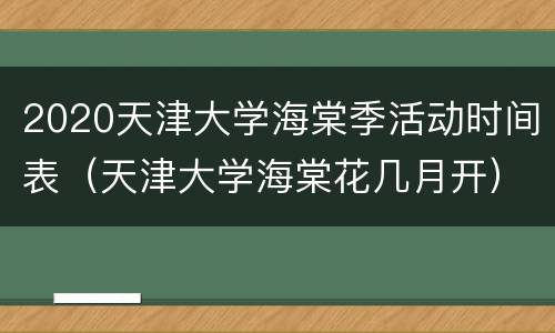 2020天津大学海棠季活动时间表（天津大学海棠花几月开）