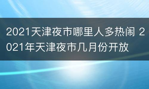 2021天津夜市哪里人多热闹 2021年天津夜市几月份开放