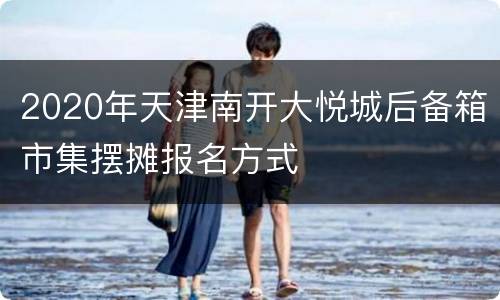 2020年天津南开大悦城后备箱市集摆摊报名方式