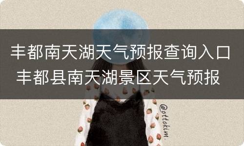 丰都南天湖天气预报查询入口 丰都县南天湖景区天气预报