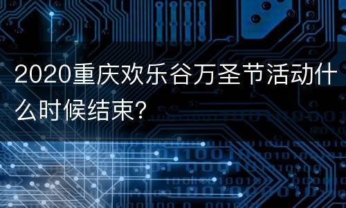 2020重庆欢乐谷万圣节活动什么时候结束？