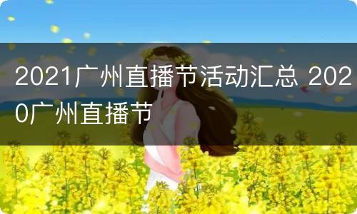 2021广州直播节活动汇总 2020广州直播节