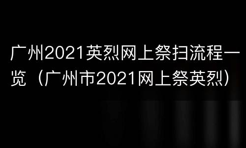 广州2021英烈网上祭扫流程一览（广州市2021网上祭英烈）