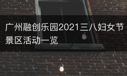 广州融创乐园2021三八妇女节景区活动一览