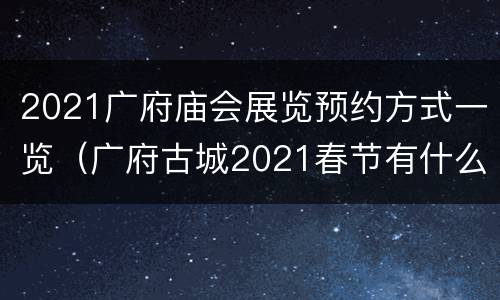 2021广府庙会展览预约方式一览（广府古城2021春节有什么活动）