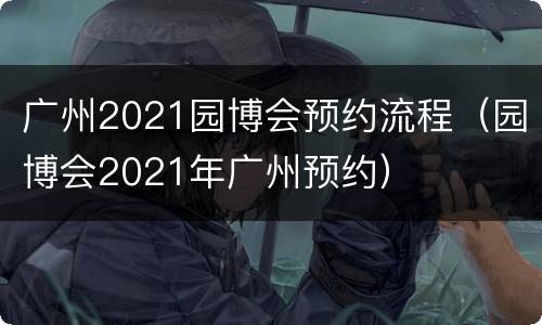 广州2021园博会预约流程（园博会2021年广州预约）