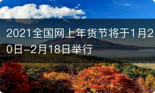 2021全国网上年货节将于1月20日-2月18日举行