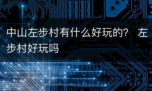 中山左步村有什么好玩的？ 左步村好玩吗
