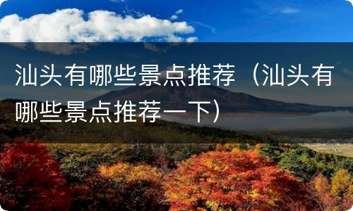 汕头有哪些景点推荐（汕头有哪些景点推荐一下）
