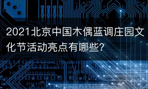 2021北京中国木偶蓝调庄园文化节活动亮点有哪些？
