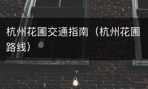 杭州花圃交通指南（杭州花圃路线）