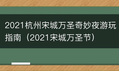 2021杭州宋城万圣奇妙夜游玩指南（2021宋城万圣节）