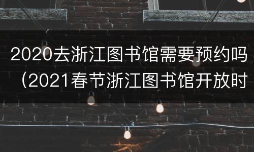 2020去浙江图书馆需要预约吗（2021春节浙江图书馆开放时间）