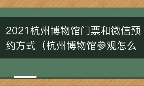 2021杭州博物馆门票和微信预约方式（杭州博物馆参观怎么预约）