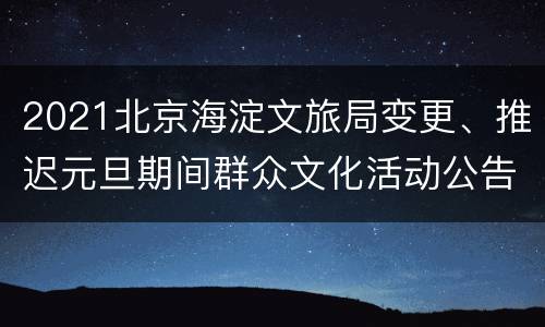 2021北京海淀文旅局变更、推迟元旦期间群众文化活动公告