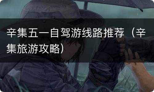 辛集五一自驾游线路推荐（辛集旅游攻略）
