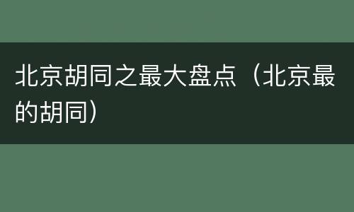 北京胡同之最大盘点（北京最的胡同）