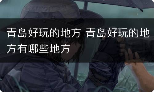 青岛好玩的地方 青岛好玩的地方有哪些地方