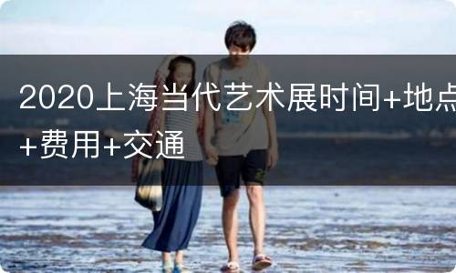 2020上海当代艺术展时间+地点+费用+交通