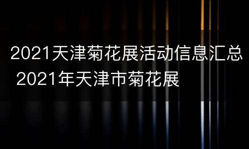 2021天津菊花展活动信息汇总 2021年天津市菊花展
