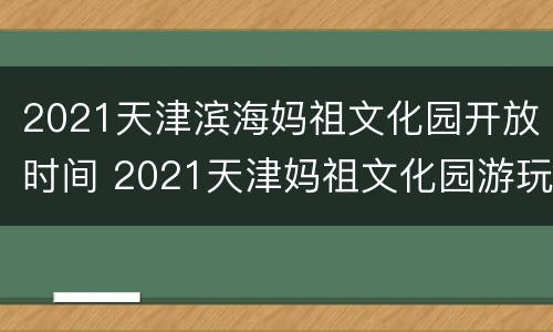 2021天津滨海妈祖文化园开放时间 2021天津妈祖文化园游玩攻略